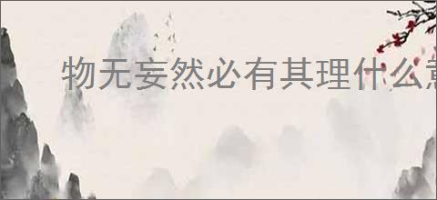 物无妄然必有其理什么意思