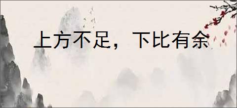 上方不足，下比有余