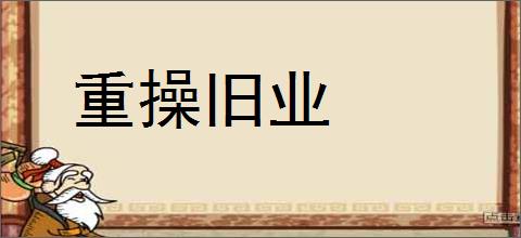 重操旧业的意思,及其含义,重操旧业基本解释