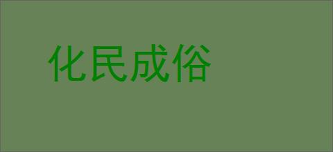 化民成俗的意思,及其含义,化民成俗基本解释