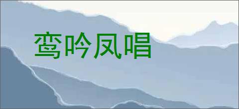 鸾吟凤唱的意思,及其含义,鸾吟凤唱基本解释