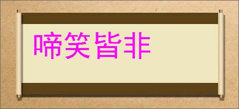 啼笑皆非的意思,及其含义,啼笑皆非基本解释