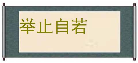 举止自若的意思,及其含义,举止自若基本解释