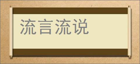 流言流说的意思,及其含义,流言流说基本解释