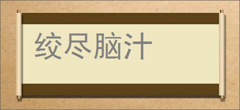 绞尽脑汁的意思,及其含义,绞尽脑汁基本解释