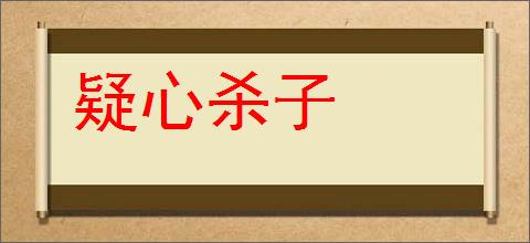 疑心杀子的意思,及其含义,疑心杀子基本解释