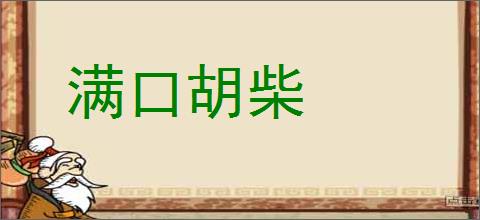 满口胡柴的意思,及其含义,满口胡柴基本解释