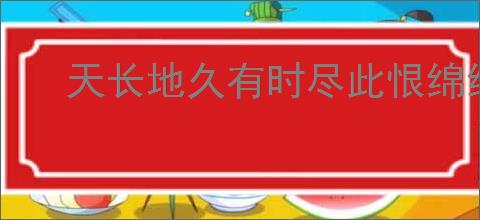 天长地久有时尽此恨绵绵无绝期