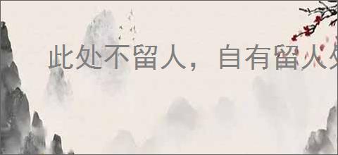 此处不留人，自有留人处