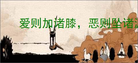 爱则加诸膝，恶则坠诸渊