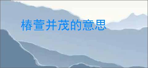椿萱并茂的意思
