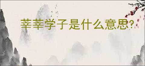 莘莘学子是什么意思?