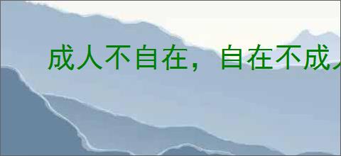 成人不自在，自在不成人