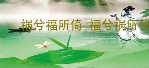 祸兮福所倚 福兮祸所伏