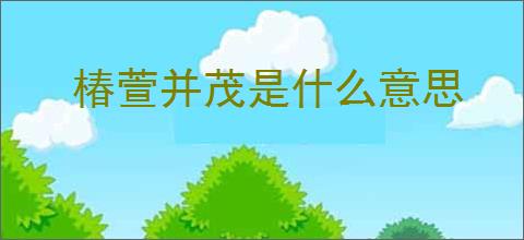 椿萱并茂是什么意思