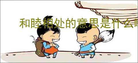 和睦相处的意思是什么啊