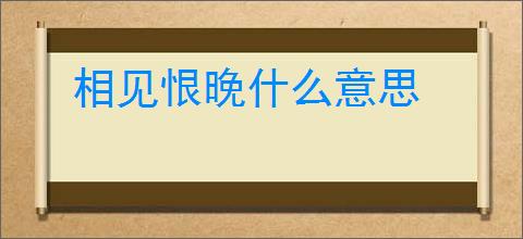 相见恨晚什么意思