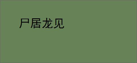 尸居龙见
