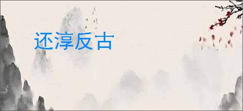 还淳反古