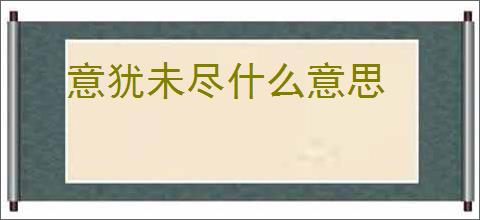 意犹未尽什么意思