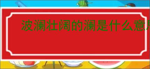 波澜壮阔的澜是什么意思