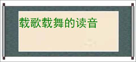载歌载舞的读音