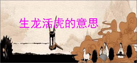 生龙活虎的意思