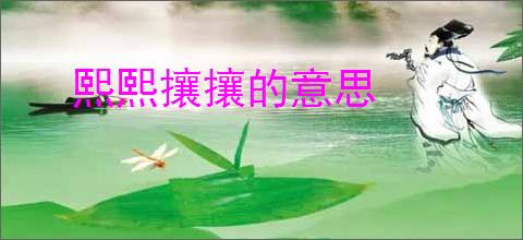 熙熙攘攘的意思