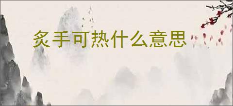 炙手可热什么意思