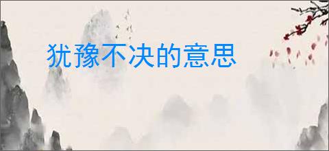 犹豫不决的意思
