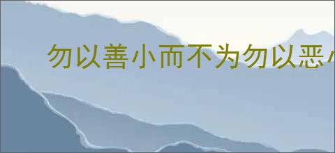 勿以善小而不为勿以恶小而为之