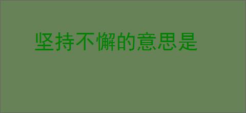 坚持不懈的意思是