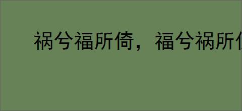 祸兮福所倚，福兮祸所伏