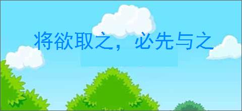 将欲取之，必先与之