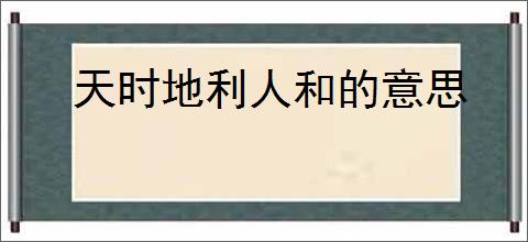 天时地利人和的意思