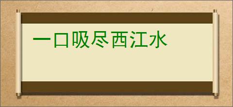 一口吸尽西江水