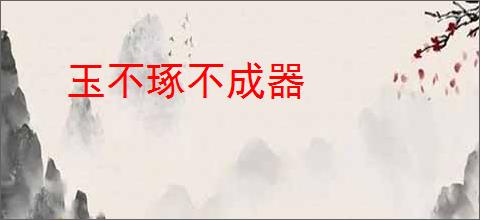 玉不琢不成器