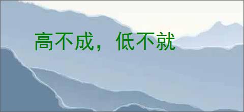 高不成，低不就