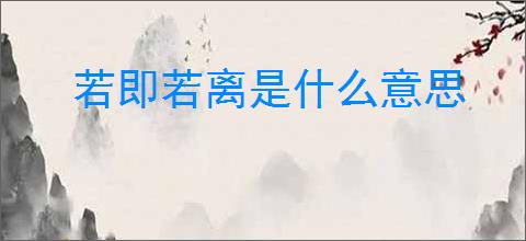 若即若离是什么意思