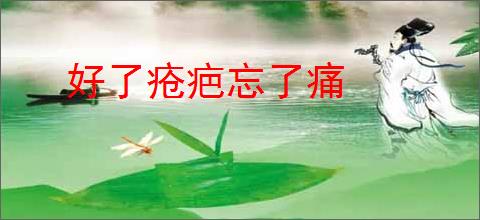 好了疮疤忘了痛