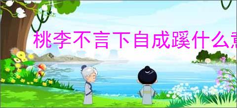 桃李不言下自成蹊什么意思 老师