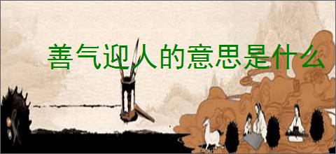 善气迎人的意思是什么