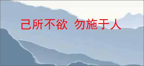 己所不欲 勿施于人